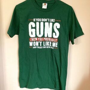 IF YOU DON’T LIKE GUNS THEN YOU PROBABLY WON’T LIKE ME Size Small t-shirt Green